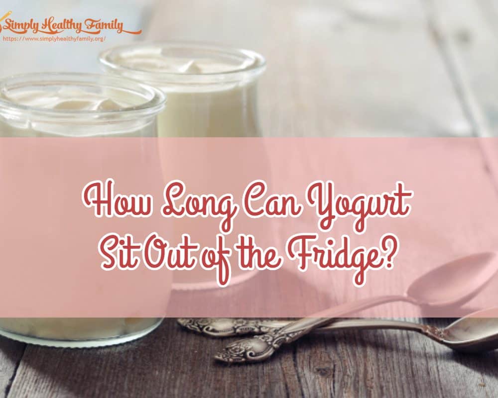 How Long Can Yogurt Sit Out of the Fridge?