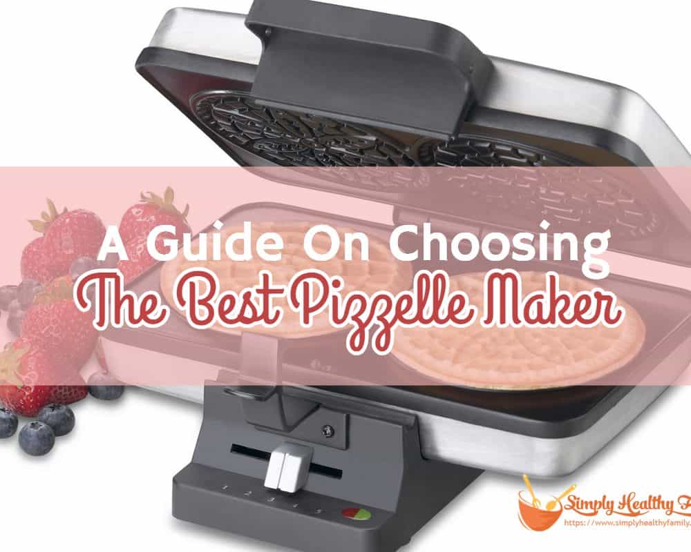 A Guide On Choosing The Best Pizzelle Maker Simply Healthy Family