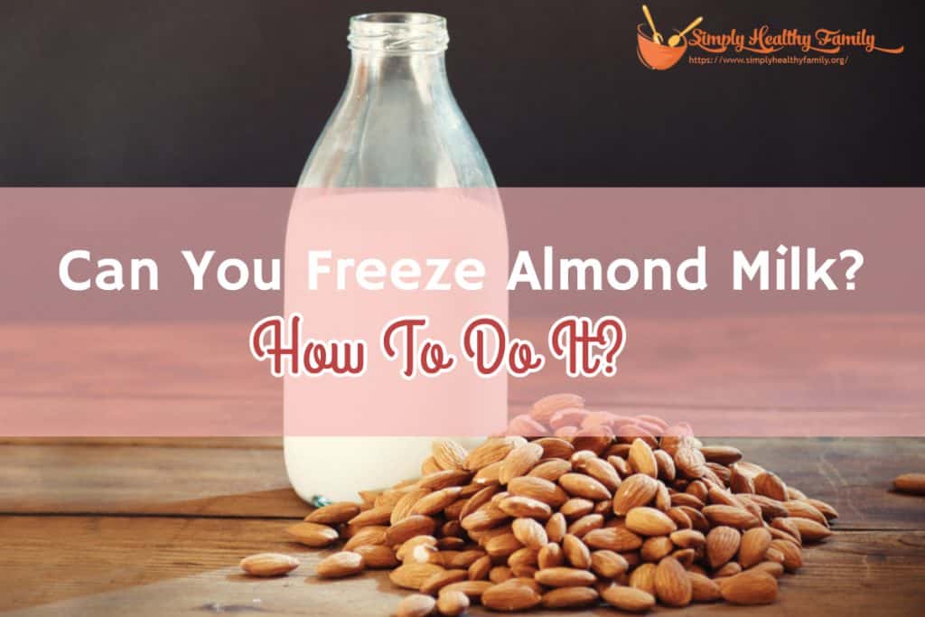 Can You Freeze Almond Milk? How To Store Almond Milk Properly Simply