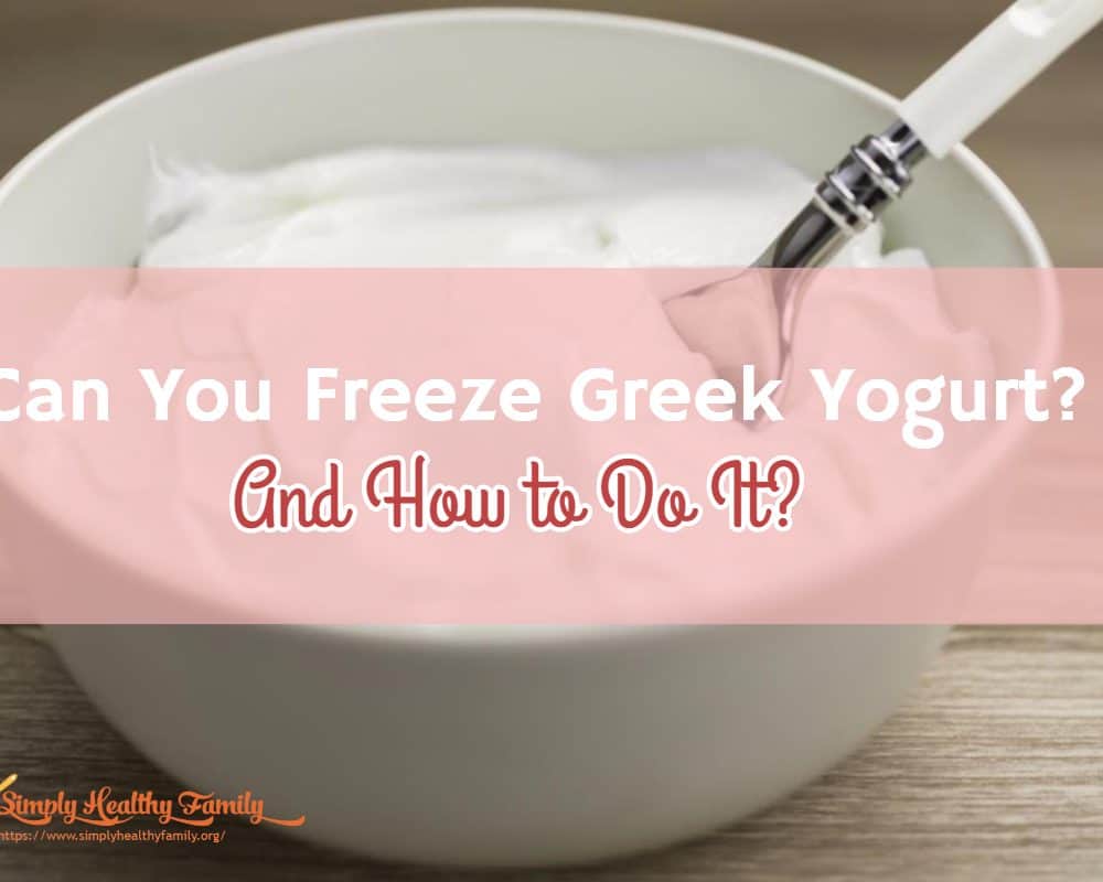 Can You Freeze Greek Yogurt? How to Store Greek Yogurt Properly