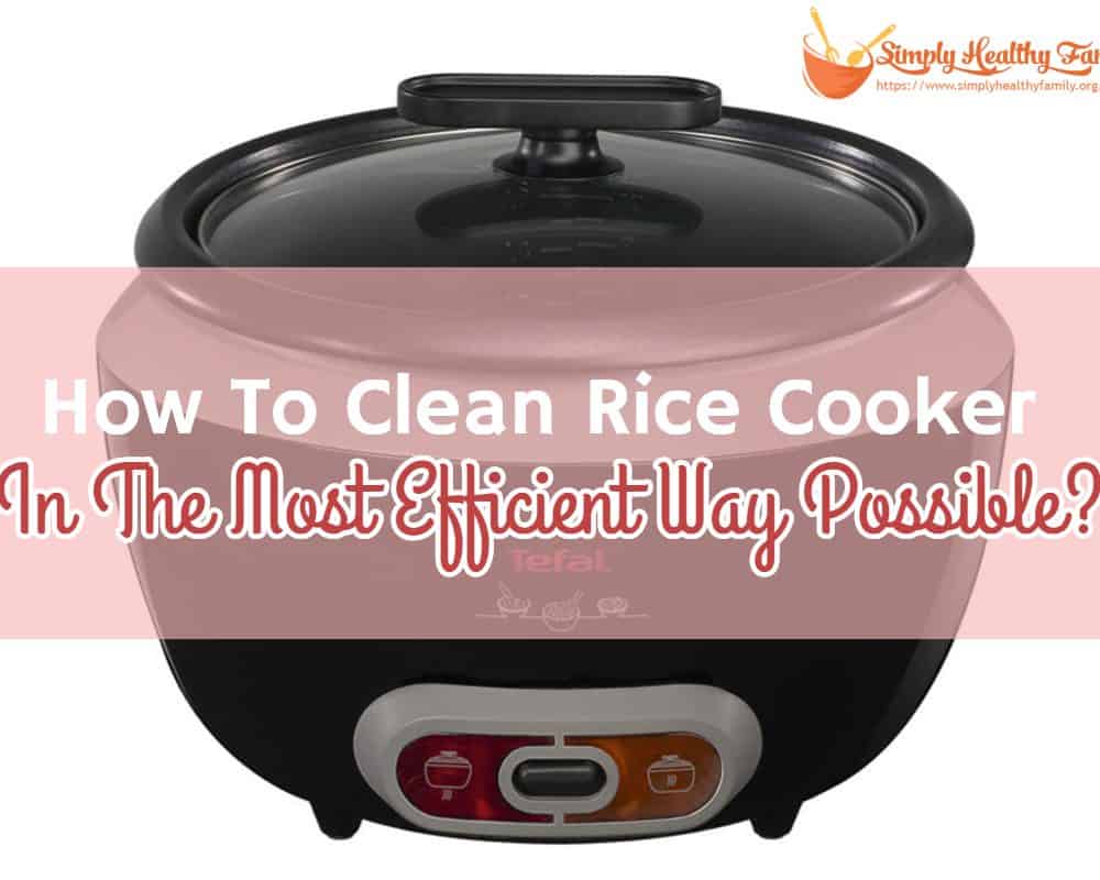 How To Clean Your Rice Cooker In The Most Efficient Way Possible