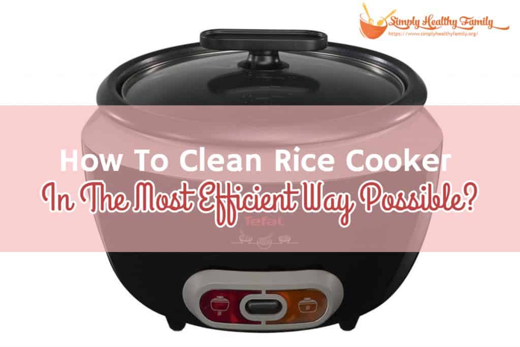 How To Clean Your Rice Cooker In The Most Efficient Way Possible