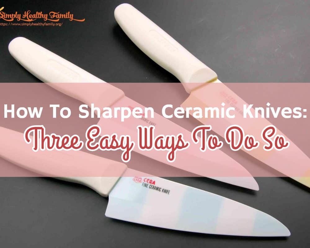 How To Sharpen Ceramic Knives: Three Easy Ways To Do So