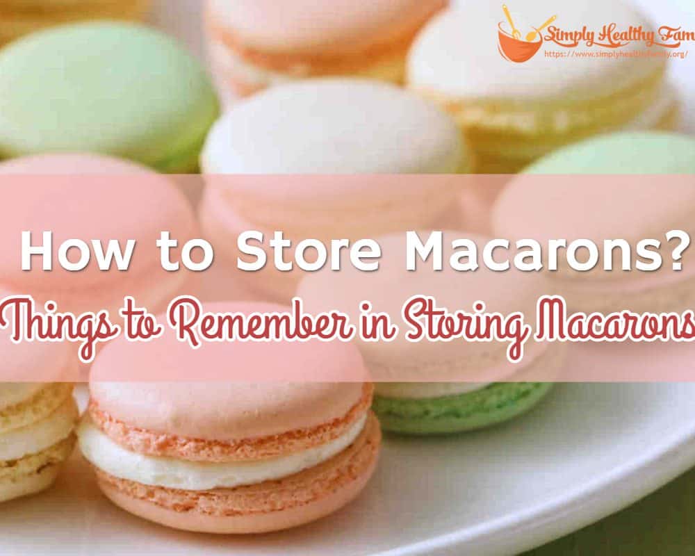 How to Store Macarons? Things to Remember in Storing Macarons
