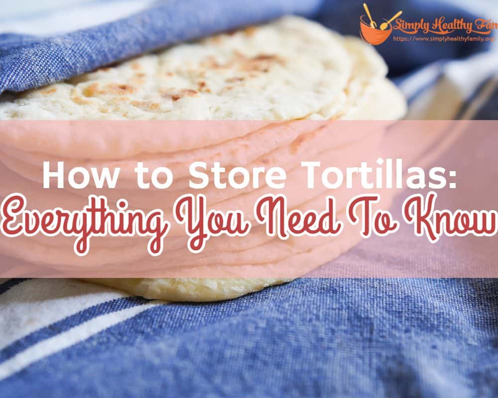 How to Store Tortillas Keep Them Fresh For Longer Simply Healthy Family