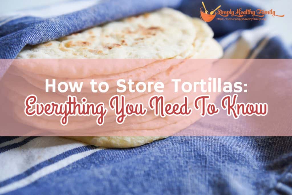 How to Store Tortillas Keep Them Fresh For Longer Simply Healthy Family